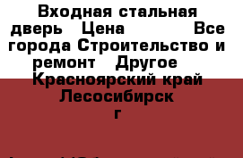 Входная стальная дверь › Цена ­ 4 500 - Все города Строительство и ремонт » Другое   . Красноярский край,Лесосибирск г.